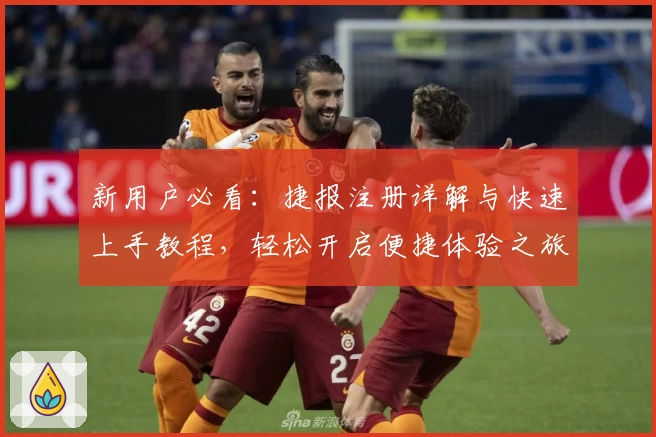 新用户必看：捷报注册详解与快速上手教程，轻松开启便捷体验之旅