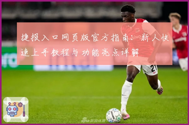 捷报入口网页版官方指南：新人快速上手教程与功能亮点详解