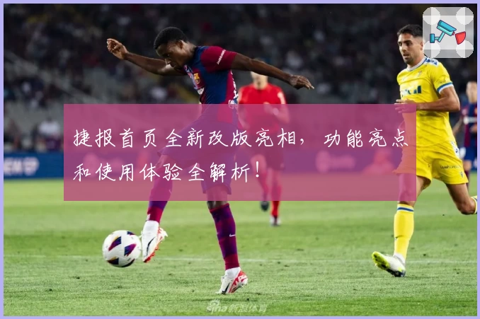 捷报首页全新改版亮相，功能亮点和使用体验全解析！