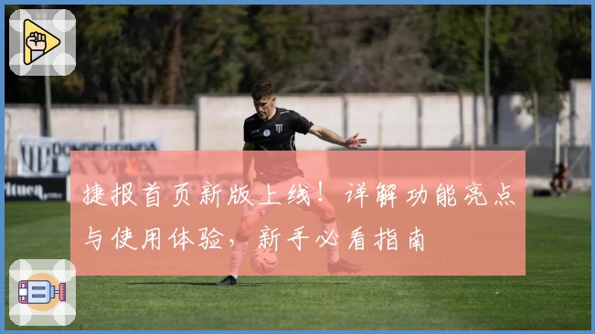 捷报首页新版上线！详解功能亮点与使用体验，新手必看指南