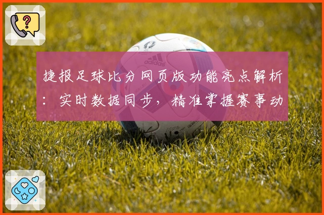 捷报足球比分网页版功能亮点解析：实时数据同步，精准掌握赛事动态