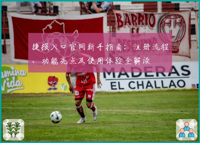 捷报入口官网新手指南：注册流程、功能亮点及使用体验全解读