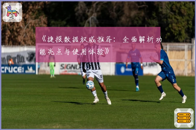 《捷报数据权威推荐：全面解析功能亮点与使用体验》