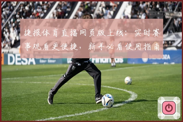 捷报体育直播网页版上线:实时赛事观看更便捷,新手必看使用指南