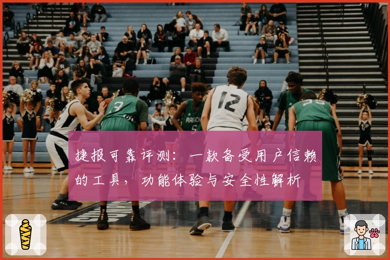 捷报可靠评测：一款备受用户信赖的工具，功能体验与安全性解析
