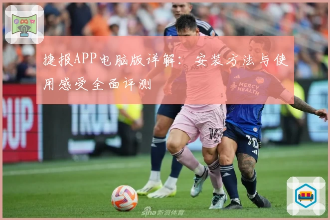 捷报APP电脑版详解：安装方法与使用感受全面评测
