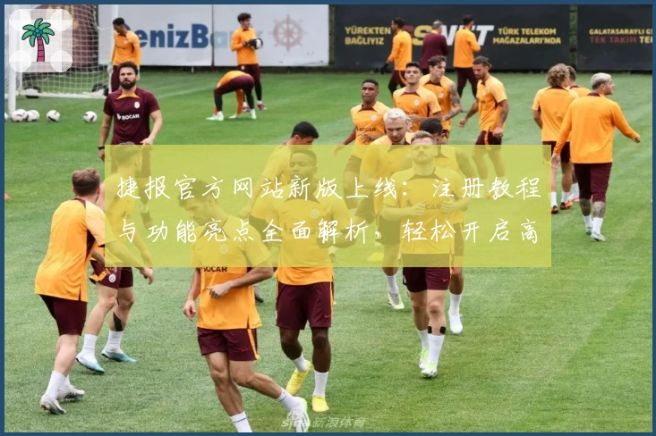 捷报官方网站新版上线：注册教程与功能亮点全面解析，轻松开启高效体验