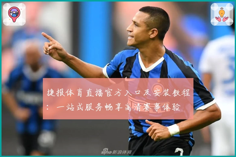 捷报体育直播官方入口及安装教程：一站式服务畅享高清赛事体验