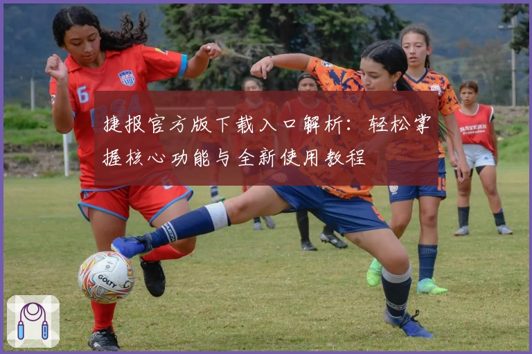 捷报官方版下载入口解析：轻松掌握核心功能与全新使用教程