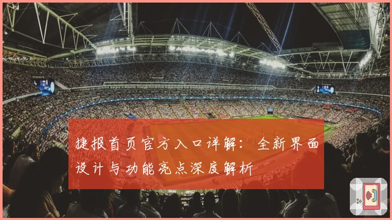 捷报首页官方入口详解：全新界面设计与功能亮点深度解析