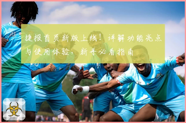 捷报首页新版上线！详解功能亮点与使用体验，新手必看指南