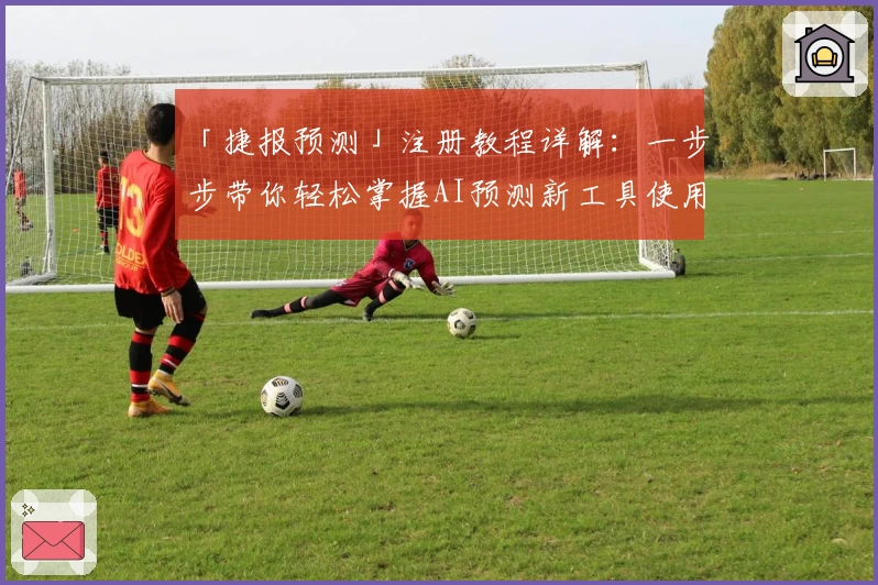 「捷报预测」注册教程详解：一步步带你轻松掌握AI预测新工具使用技巧