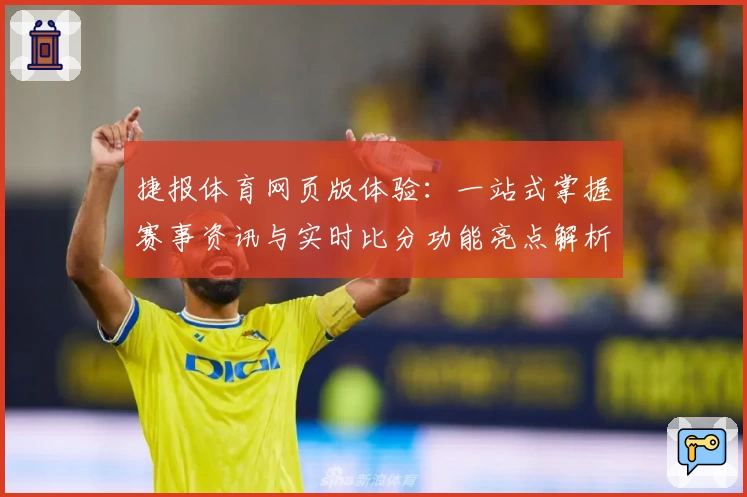 捷报体育网页版体验：一站式掌握赛事资讯与实时比分功能亮点解析