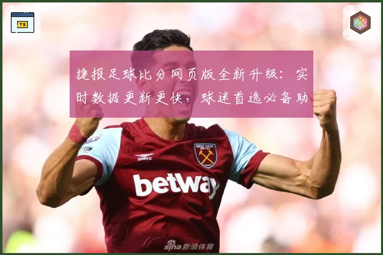 捷报足球比分网页版全新升级：实时数据更新更快，球迷首选必备助手