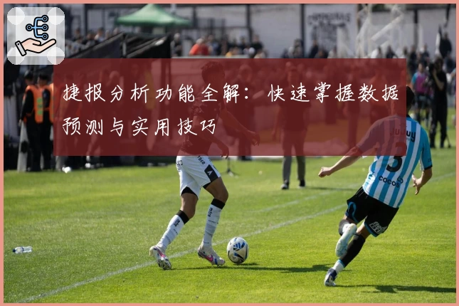 捷报分析功能全解：快速掌握数据预测与实用技巧