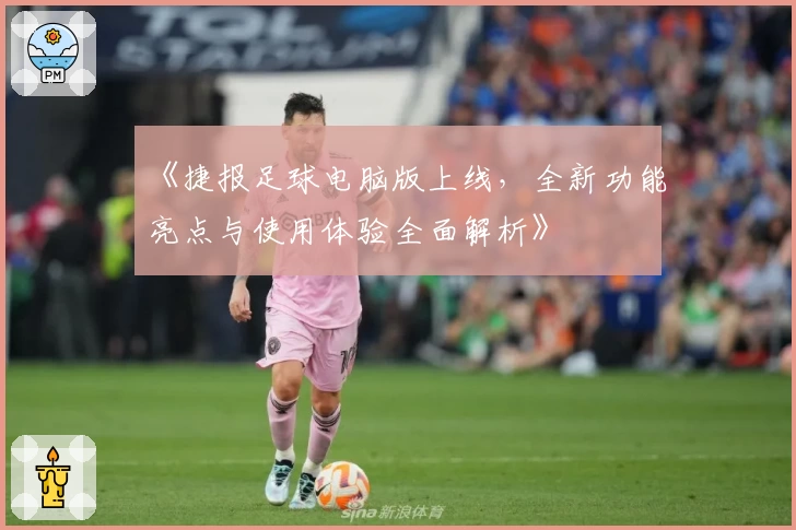 《捷报足球电脑版上线，全新功能亮点与使用体验全面解析》