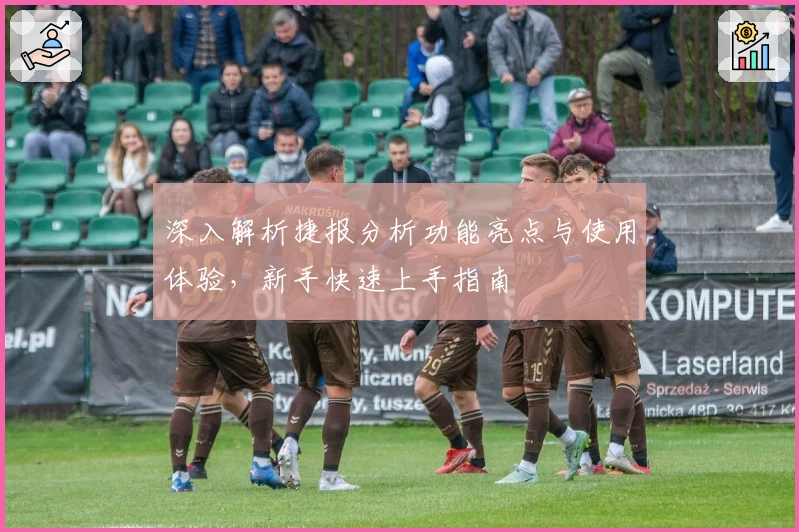 深入解析捷报分析功能亮点与使用体验，新手快速上手指南
