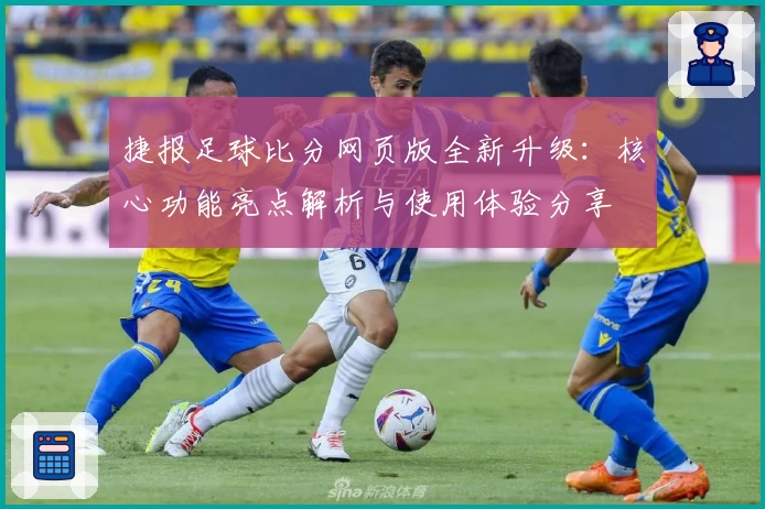 捷报足球比分网页版全新升级:核心功能亮点解析与使用体验分享