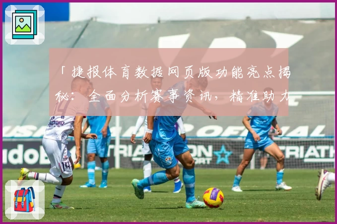 「捷报体育数据网页版功能亮点揭秘：全面分析赛事资讯，精准助力体育迷」