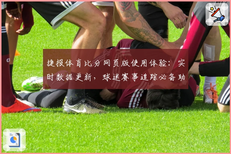 捷报体育比分网页版使用体验：实时数据更新，球迷赛事追踪必备助手