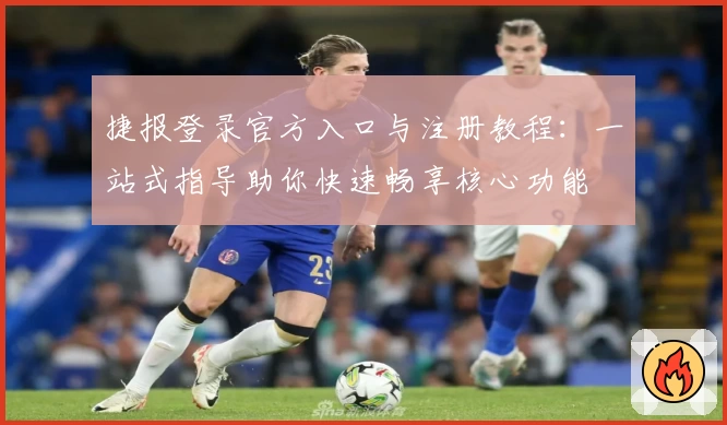 捷报登录官方入口与注册教程：一站式指导助你快速畅享核心功能