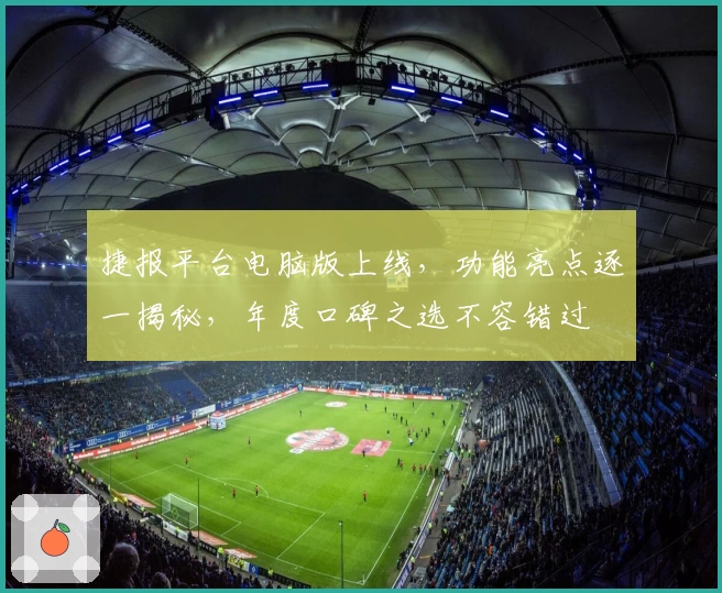 捷报平台电脑版上线，功能亮点逐一揭秘，年度口碑之选不容错过