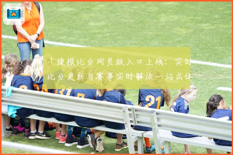 「捷报比分网页版入口上线：实时比分更新与赛事实时解读一站式体验」