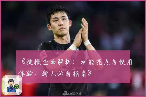 《捷报全面解析：功能亮点与使用体验，新人必看指南》