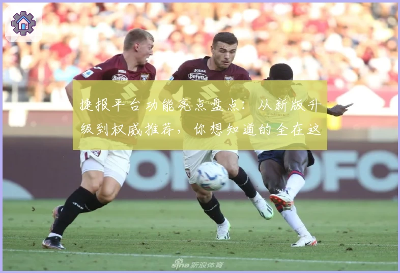 捷报平台功能亮点盘点：从新版升级到权威推荐，你想知道的全在这里