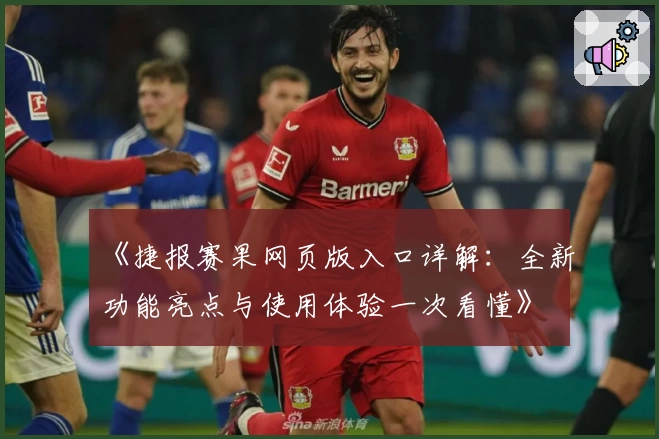 《捷报赛果网页版入口详解:全新功能亮点与使用体验一次看懂》