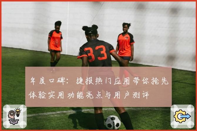 年度口碑：捷报热门应用带你抢先体验实用功能亮点与用户测评