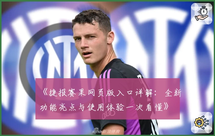 《捷报赛果网页版入口详解：全新功能亮点与使用体验一次看懂》