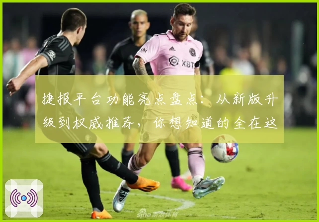 捷报平台功能亮点盘点：从新版升级到权威推荐，你想知道的全在这里