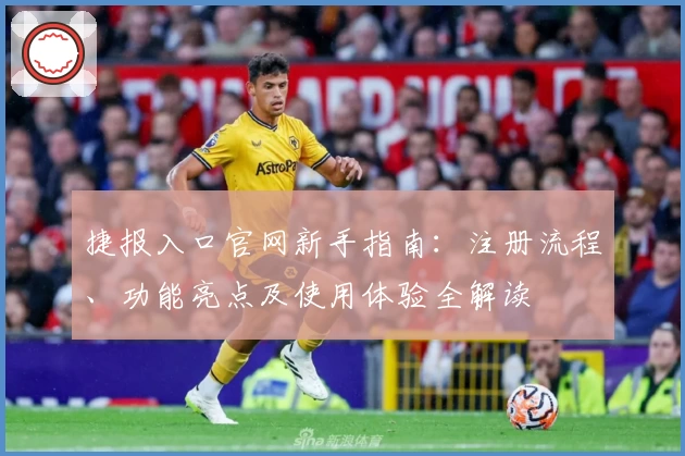 捷报入口官网新手指南：注册流程、功能亮点及使用体验全解读