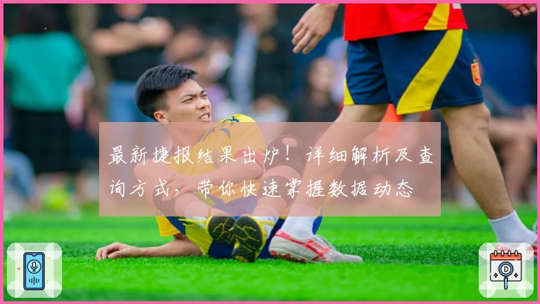 最新捷报结果出炉！详细解析及查询方式，带你快速掌握数据动态
