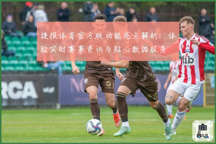 捷报体育官方版功能亮点解析：体验实时赛事资讯与贴心数据服务