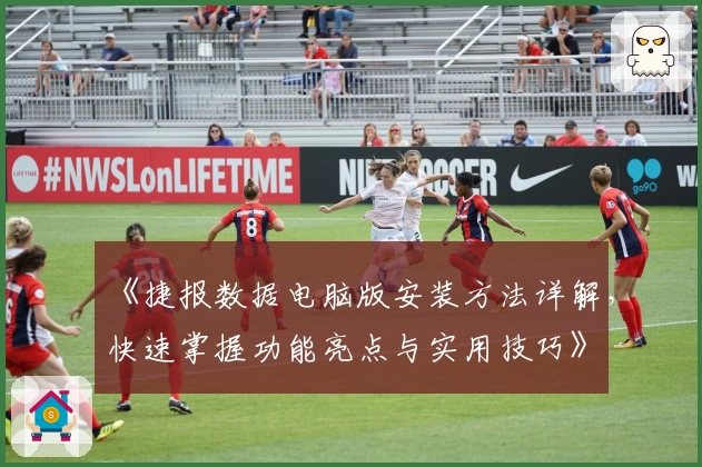 《捷报数据电脑版安装方法详解，快速掌握功能亮点与实用技巧》