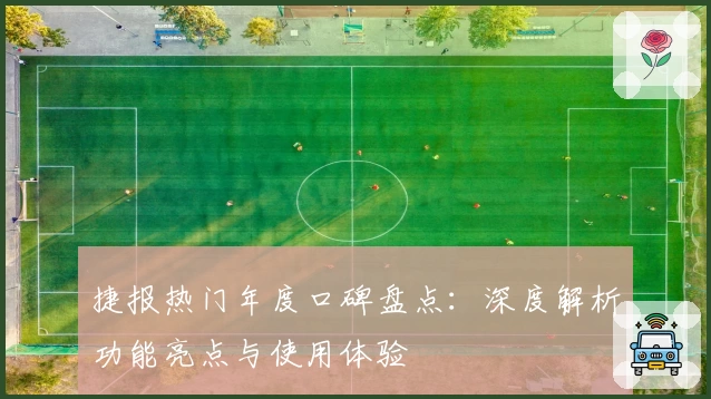 捷报热门年度口碑盘点：深度解析功能亮点与使用体验