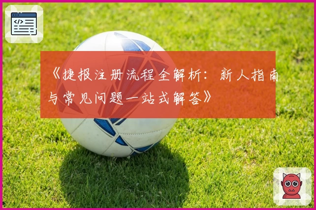 《捷报注册流程全解析：新人指南与常见问题一站式解答》