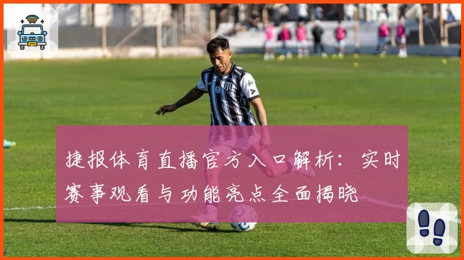 捷报体育直播官方入口解析：实时赛事观看与功能亮点全面揭晓
