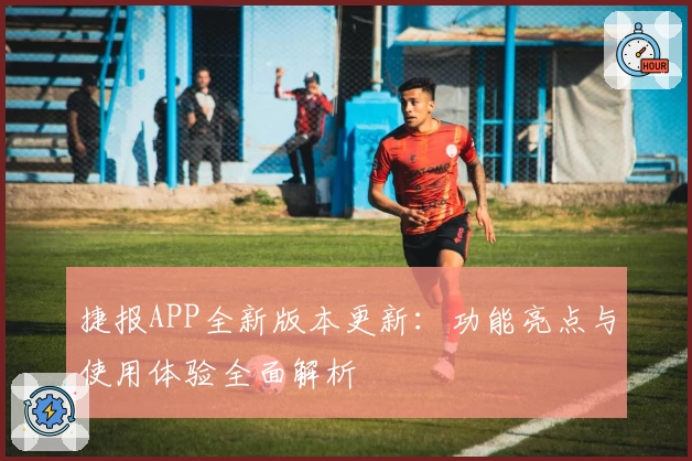 捷报APP全新版本更新：功能亮点与使用体验全面解析