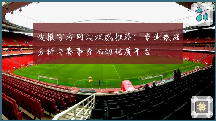 捷报官方网站权威推荐：专业数据分析与赛事资讯的优质平台