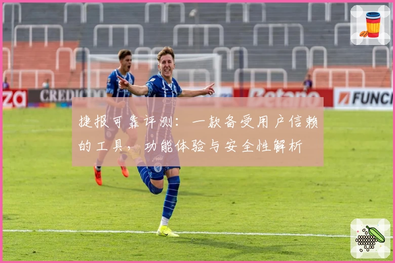 捷报可靠评测：一款备受用户信赖的工具，功能体验与安全性解析