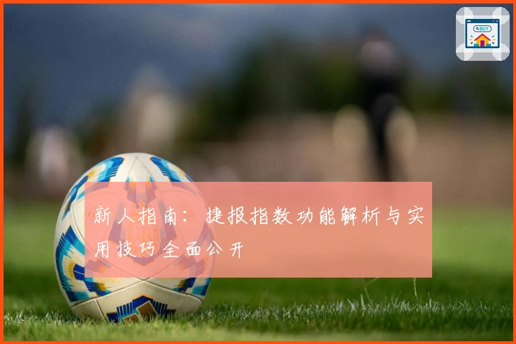 新人指南：捷报指数功能解析与实用技巧全面公开