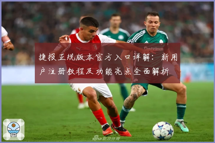 捷报正规版本官方入口详解：新用户注册教程及功能亮点全面解析