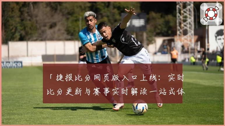 「捷报比分网页版入口上线：实时比分更新与赛事实时解读一站式体验」